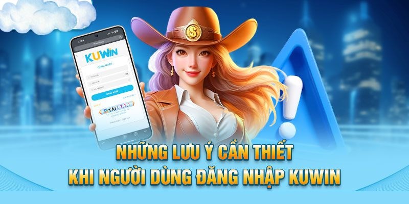 Các lưu ý cần nắm rõ trong quá trình đăng nhập Kuwin